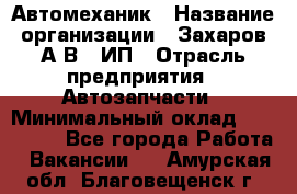 Автомеханик › Название организации ­ Захаров А.В., ИП › Отрасль предприятия ­ Автозапчасти › Минимальный оклад ­ 120 000 - Все города Работа » Вакансии   . Амурская обл.,Благовещенск г.